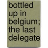 Bottled Up In Belgium; The Last Delegate door Arthur Bartlett Maurice