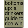 Bottoms Up: A Drinkers Guide To Rice Win by Natasha Holt