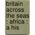 Britain Across The Seas : Africa : A His