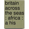 Britain Across The Seas : Africa : A His by Sir Harry Hamilton Johnston
