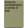 Britannic Confederation. A Series Of Pap by Arthur Silva White