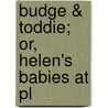 Budge & Toddie; Or, Helen's Babies At Pl by John Habberton