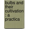 Bulbs And Their Cultivation : A Practica by T.W. 1855-1926 Sanders