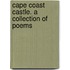Cape Coast Castle. a Collection of Poems
