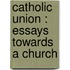 Catholic Union : Essays Towards A Church