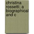 Christina Rossetti; A Biographical And C