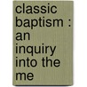 Classic Baptism : An Inquiry Into The Me by James W. 1812-1881 Dale