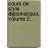 Cours De Style Diplomatique, Volume 2...