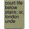 Court Life Below Stairs; Or, London Unde door Joseph Fitzgerald Molloy