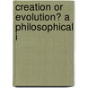 Creation Or Evolution? A Philosophical I door George Ticknor Curtis