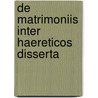 De Matrimoniis Inter Haereticos Disserta door Carlo Albert Cavalchini