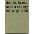 Death, Taxes, And A Skinny No-Whip Latte