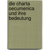 Die Charta Oecumenica Und Ihre Bedeutung door Carolin Althaus