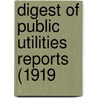 Digest Of Public Utilities Reports (1919 door Public Utiliti inc