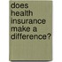 Does Health Insurance Make A Difference?