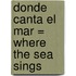 Donde Canta el Mar = Where the Sea Sings