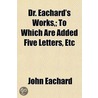 Dr. Eachard's Works,; To Which Are Added door John Eachard