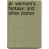 Dr. Vermont's Fantasy; And Other Stories