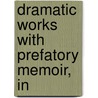 Dramatic Works With Prefatory Memoir, In by Shakerley Marmion