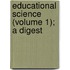 Educational Science (Volume 1); A Digest