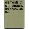 Elements Of Stenography: An Essay On The by Professor John Bennett