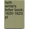 Faith White's Letter Book; 1620-1623. Pl by Martha H. Whiting