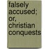 Falsely Accused; Or, Christian Conquests