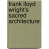 Frank Lloyd Wright's Sacred Architecture door Anat Geva