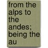 From The Alps To The Andes; Being The Au
