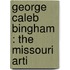 George Caleb Bingham : The Missouri Arti