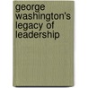 George Washington's Legacy Of Leadership by A. Ward Burian