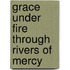 Grace Under Fire Through Rivers of Mercy