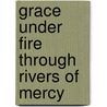 Grace Under Fire Through Rivers of Mercy door Grace