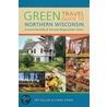 Green Travel Guide To Northern Wisconsin by Pat Dillon