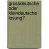 Grossdeutsche Oder Kleindeutsche Losung? by Michael Hohlfeld