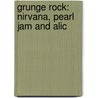 Grunge Rock: Nirvana, Pearl Jam And Alic by Jenny Reese