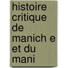 Histoire Critique De Manich E Et Du Mani by Isaac De Beausobre