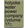 Holyoke Water Power Company (Volume 17); door Holyoke