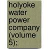 Holyoke Water Power Company (Volume 5); door Holyoke