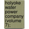 Holyoke Water Power Company (Volume 7); door Holyoke Water Power Company