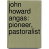 John Howard Angas: Pioneer, Pastoralist door H.T. Burgess