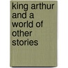King Arthur And A World Of Other Stories door Geraldine MacCaughrean