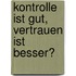 Kontrolle Ist Gut, Vertrauen Ist Besser?