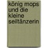 König Mops Und Die Kleine Seiltänzerin