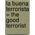 La Buena Terrorista = The Good Terrorist