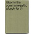 Labor In The Commonwealth; A Book For Th