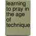 Learning To Pray In The Age Of Technique
