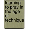 Learning To Pray In The Age Of Technique by Gonçalo M. Tavares