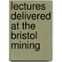 Lectures Delivered At The Bristol Mining