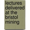 Lectures Delivered At The Bristol Mining by Bristol Merchant Venturers' Techn Coll